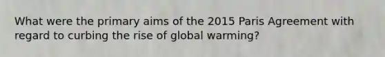 What were the primary aims of the 2015 Paris Agreement with regard to curbing the rise of global warming?