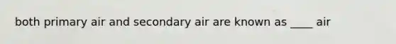 both primary air and secondary air are known as ____ air