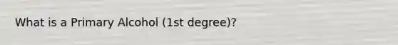 What is a Primary Alcohol (1st degree)?