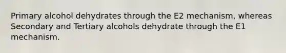 Primary alcohol dehydrates through the E2 mechanism, whereas Secondary and Tertiary alcohols dehydrate through the E1 mechanism.