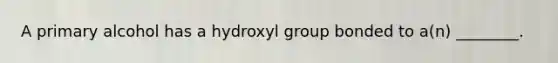 A primary alcohol has a hydroxyl group bonded to a(n) ________.