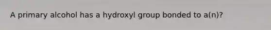 A primary alcohol has a hydroxyl group bonded to a(n)?