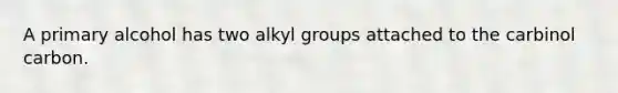 A primary alcohol has two alkyl groups attached to the carbinol carbon.