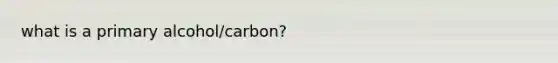 what is a primary alcohol/carbon?