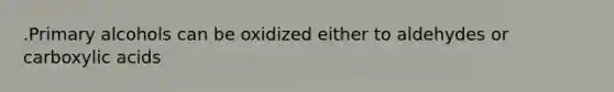 .Primary alcohols can be oxidized either to aldehydes or carboxylic acids