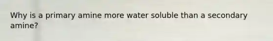 Why is a primary amine more water soluble than a secondary amine?