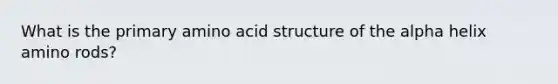 What is the primary amino acid structure of the alpha helix amino rods?