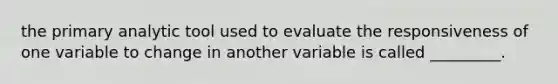 the primary analytic tool used to evaluate the responsiveness of one variable to change in another variable is called _________.