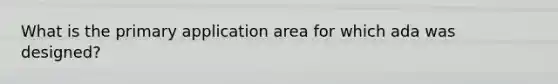 What is the primary application area for which ada was designed?