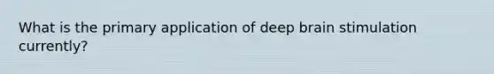 What is the primary application of deep brain stimulation currently?