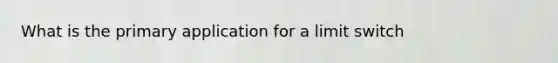 What is the primary application for a limit switch