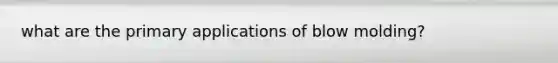 what are the primary applications of blow molding?