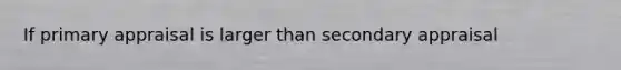 If primary appraisal is larger than secondary appraisal