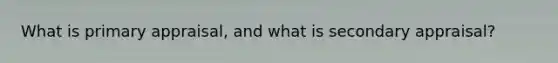 What is primary appraisal, and what is secondary appraisal?