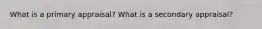 What is a primary appraisal? What is a secondary appraisal?