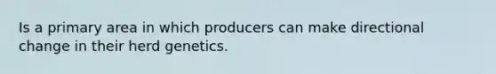 Is a primary area in which producers can make directional change in their herd genetics.