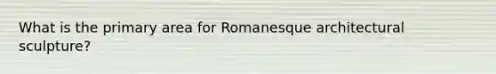 What is the primary area for Romanesque architectural sculpture?