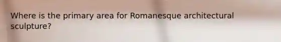 Where is the primary area for Romanesque architectural sculpture?