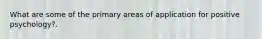 What are some of the primary areas of application for positive psychology?.