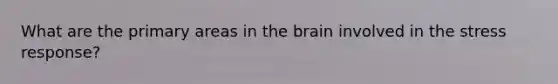 What are the primary areas in the brain involved in the stress response?