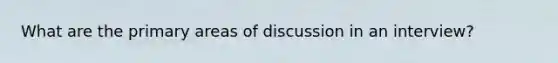 What are the primary areas of discussion in an interview?