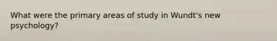 What were the primary areas of study in Wundt's new psychology?