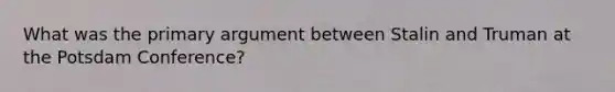 What was the primary argument between Stalin and Truman at the Potsdam Conference?