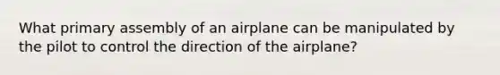 What primary assembly of an airplane can be manipulated by the pilot to control the direction of the airplane?