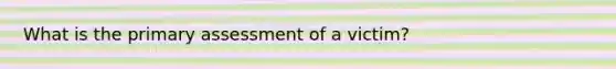 What is the primary assessment of a victim?