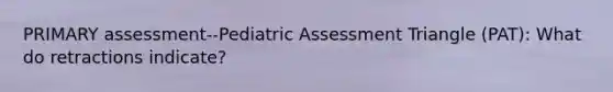 PRIMARY assessment--Pediatric Assessment Triangle (PAT): What do retractions indicate?