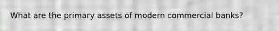 What are the primary assets of modern commercial banks?