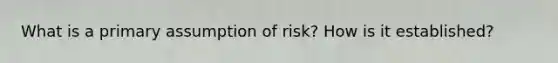 What is a primary assumption of risk? How is it established?