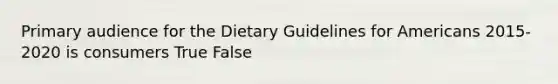 Primary audience for the Dietary Guidelines for Americans 2015-2020 is consumers True False