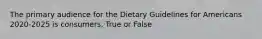 The primary audience for the Dietary Guidelines for Americans 2020-2025 is consumers. True or False