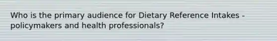 Who is the primary audience for Dietary Reference Intakes - policymakers and health professionals?