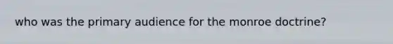 who was the primary audience for the monroe doctrine?