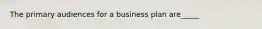 The primary audiences for a business plan are_____