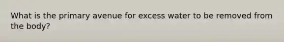 What is the primary avenue for excess water to be removed from the body?