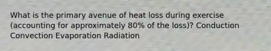 What is the primary avenue of heat loss during exercise (accounting for approximately 80% of the loss)? Conduction Convection Evaporation Radiation