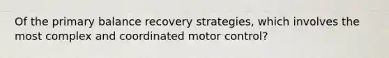 Of the primary balance recovery strategies, which involves the most complex and coordinated motor control?