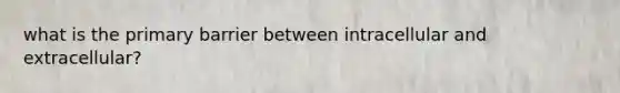 what is the primary barrier between intracellular and extracellular?