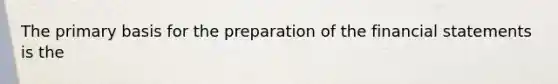 The primary basis for the preparation of the <a href='https://www.questionai.com/knowledge/kFBJaQCz4b-financial-statements' class='anchor-knowledge'>financial statements</a> is the