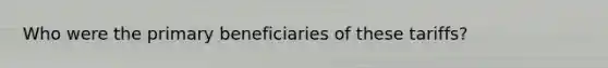 Who were the primary beneficiaries of these tariffs?