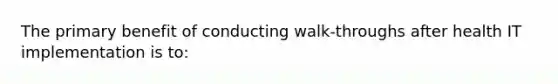 The primary benefit of conducting walk-throughs after health IT implementation is to: