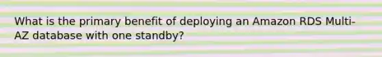 What is the primary benefit of deploying an Amazon RDS Multi-AZ database with one standby?