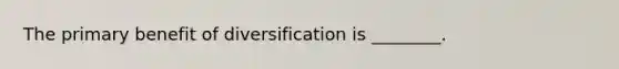 The primary benefit of diversification is ________.