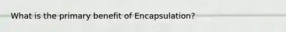 What is the primary benefit of Encapsulation?