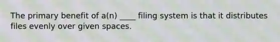 The primary benefit of a(n) ____ filing system is that it distributes files evenly over given spaces.