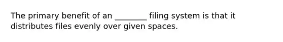 The primary benefit of an ________ filing system is that it distributes files evenly over given spaces.