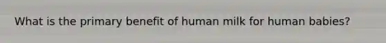 What is the primary benefit of human milk for human babies?